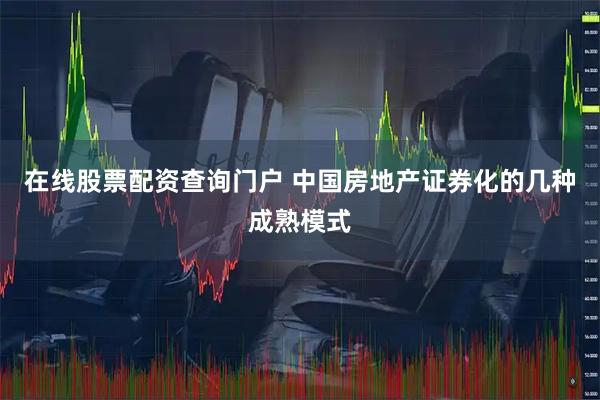 在线股票配资查询门户 中国房地产证券化的几种成熟模式