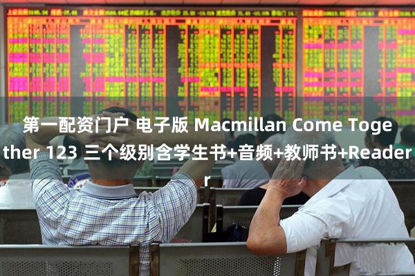 第一配资门户 电子版 Macmillan Come Together 123 三个级别含学生书+音频+教师书+Reader