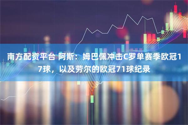 南方配资平台 阿斯：姆巴佩冲击C罗单赛季欧冠17球，以及劳尔的欧冠71球纪录