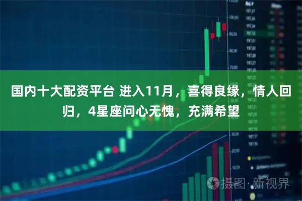 国内十大配资平台 进入11月，喜得良缘，情人回归，4星座问心无愧，充满希望