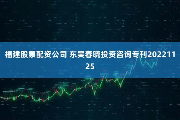 福建股票配资公司 东吴春晓投资咨询专刊20221125