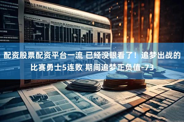 配资股票配资平台一流 已经没眼看了!追梦出战的比赛勇士5连败 期间追梦正负值-73