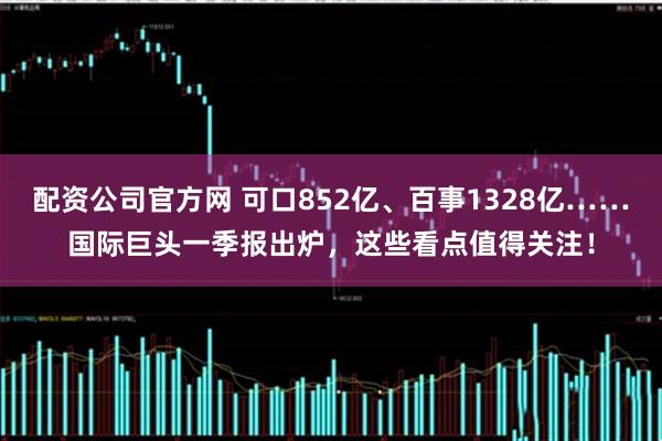 配资公司官方网 可口852亿、百事1328亿……国际巨头一季报出炉，这些看点值得关注！