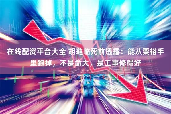 在线配资平台大全 胡琏临死前透露：能从粟裕手里跑掉，不是命大，是工事修得好